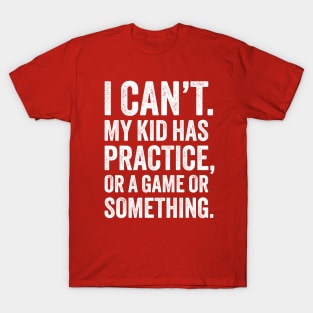 I Can't My Kid Has Practice - Funny Parenting T-Shirt